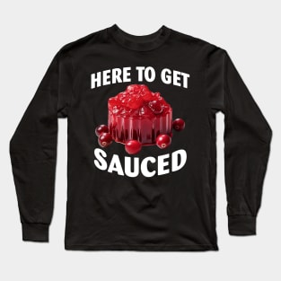 Here To Get Sauced Funny Cranberry Sauce Thanksgiving Food Long Sleeve T-Shirt